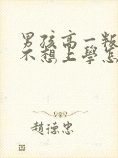 男孩高一叛逆期不想上学怎么办
