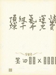 顶级气运悄悄修炼千年免费
