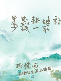 农民耕地补贴多少钱一亩
