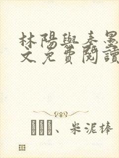 林阳与秦墨浓全文免费阅读