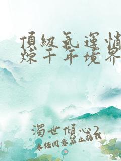顶级气运悄悄修炼千年境界
