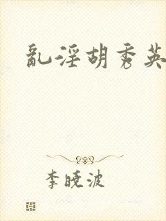 乱淫胡秀英
