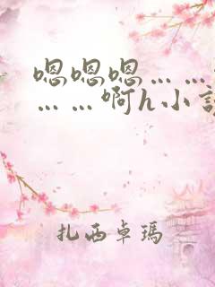 嗯嗯嗯……啊嗯……啊h小说