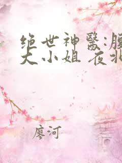 绝世神医:腹黑大小姐 夜北 免费