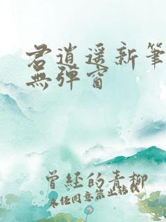 君逍遥新笔趣阁无弹窗