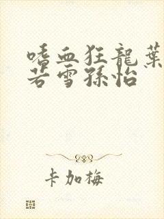 嗜血狂龙叶辰夏若雪孙怡