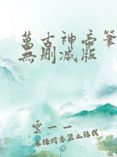 万古神帝笔趣阁无删减版
