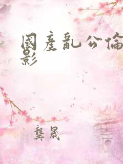 国产乱公伦媳电影