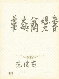 惹火公媳朱怡静笔趣阁免费阅读全文