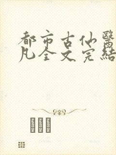 都市古仙医叶不凡全文完结版