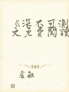 《深不可测》全文免费阅读笔趣阁