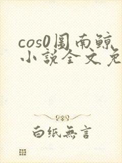 cos0图南鲸小说全文免费阅读笔趣阁