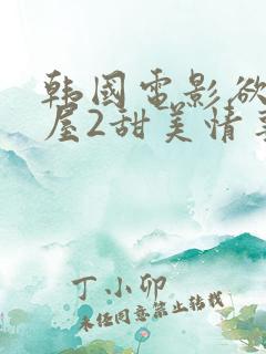 韩国电影欲望之屋2甜美情事