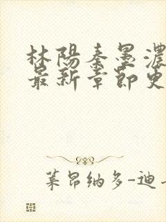 林阳秦墨浓小说最新章节更新