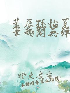 叶辰孙怡夏若雪笔趣阁无弹窗