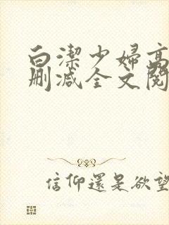 白洁少妇高义无删减全文阅读免费