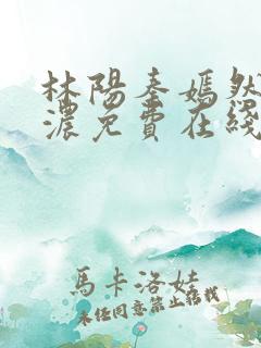 林阳秦嫣然秦墨浓免费在线阅读