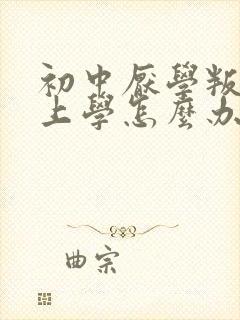 初中厌学叛逆不上学怎么办