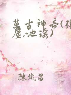 万古神帝(张若尘,池瑶)