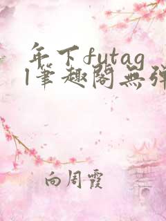 年下futagl笔趣阁无弹窗多人