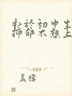 对于初中生孩子抑郁不想上学怎么办