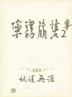 伦理片情事:妻子的朋友2