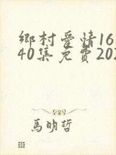 乡村爱情16部40集免费2023