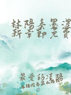 林阳秦墨浓说最新章节免费阅
