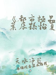 《都市极品医神叶辰孙怡夏若雪》