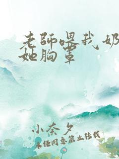 老师喂我奶我脱她胸罩