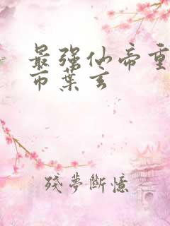 最强仙帝重生都市叶玄