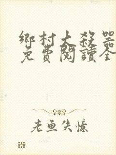 乡村大杀器小说免费阅读全文