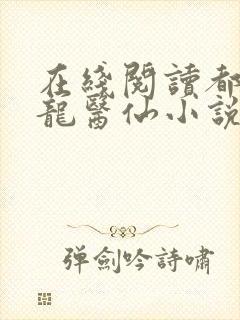 在线阅读都市狂龙医仙小说