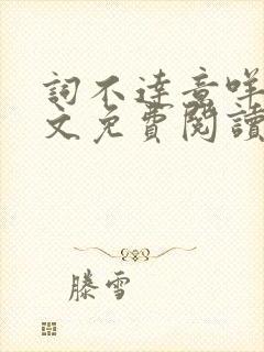 词不达意咩野全文免费阅读笔趣阁