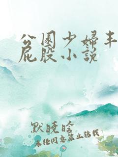 公园少妇丰满大屁股小说