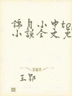 锦月小中top小说全文免费阅读笔趣阁