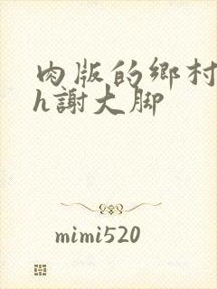 肉版的乡村爱情h谢大脚