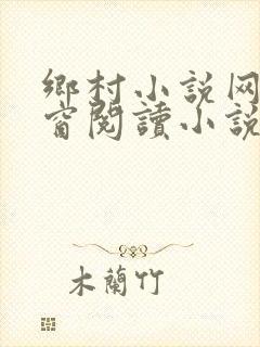 乡村小说网无弹窗阅读小说