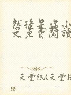 然后是你小说全文免费阅读无弹窗