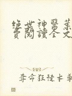 绝世神医叶凡免费阅读全文