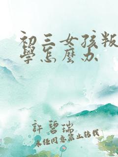 初三女孩叛逆厌学怎么办