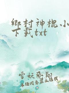 乡村神棍小村医下载txt