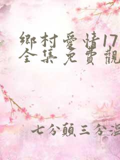 乡村爱情17部全集免费观看完整