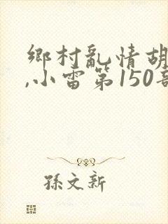 乡村乱情胡秀英,小雷第150部