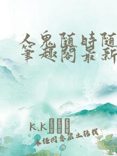 人鬼随时随地做笔趣阁最新章节更新