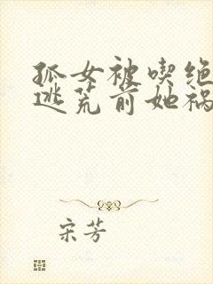 孤女被吃绝户,逃荒前她祸害全族