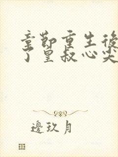 章节重生后我成了皇叔心尖宠