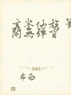 玄鉴仙族 笔趣阁无弹窗