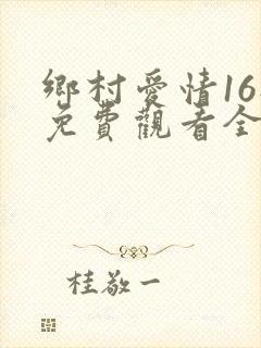 乡村爱情16部免费观看全集完整版