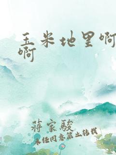 玉米地里啊啊啊啊